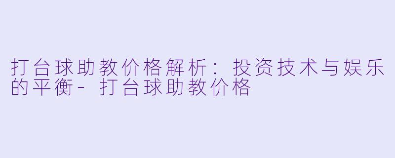 打台球助教价格解析：投资技术与娱乐的平衡-打台球助教价格