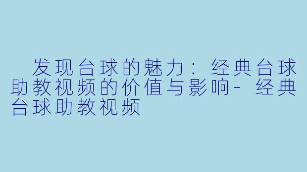  发现台球的魅力：经典台球助教视频的价值与影响-经典台球助教视频