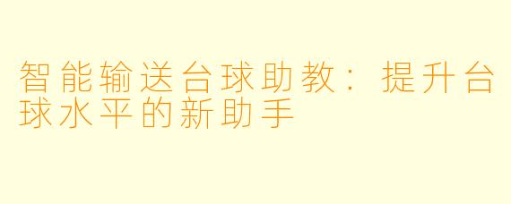 智能输送台球助教：提升台球水平的新助手