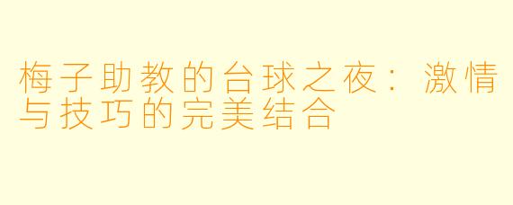 梅子助教的台球之夜：激情与技巧的完美结合