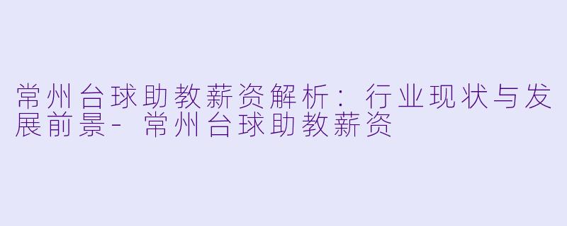 常州台球助教薪资解析:行业现状与发展前景