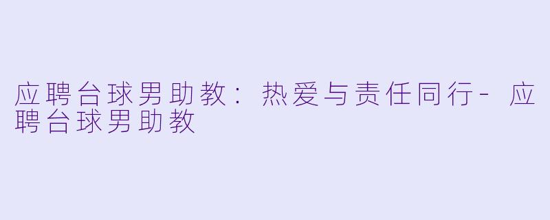 应聘台球男助教：热爱与责任同行-应聘台球男助教