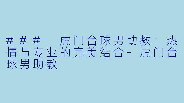 ### 虎门台球男助教：热情与专业的完美结合-虎门台球男助教