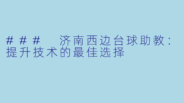 ### 济南西边台球助教：提升技术的最佳选择