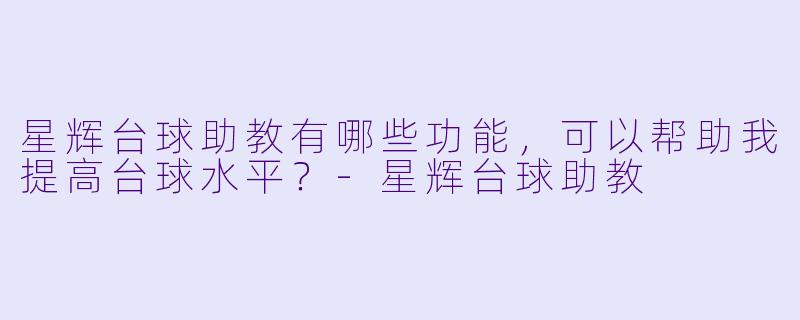 星辉台球助教有哪些功能,可以帮助我提高台球水平?