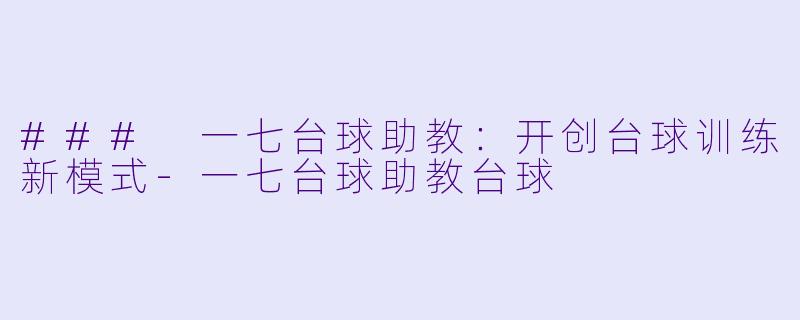 ### 一七台球助教：开创台球训练新模式-一七台球助教台球