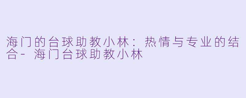 海门的台球助教小林：热情与专业的结合-海门台球助教小林