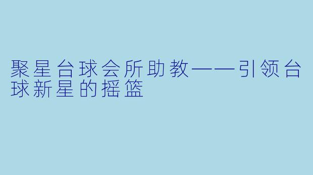 聚星台球会所助教——引领台球新星的摇篮