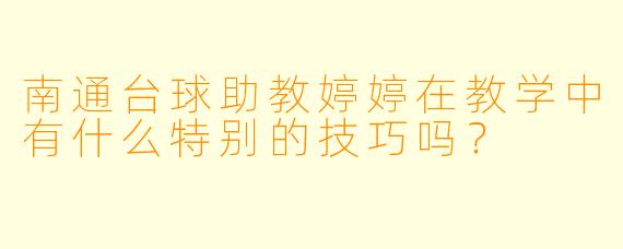 南通台球助教婷婷在教学中有什么特别的技巧吗?