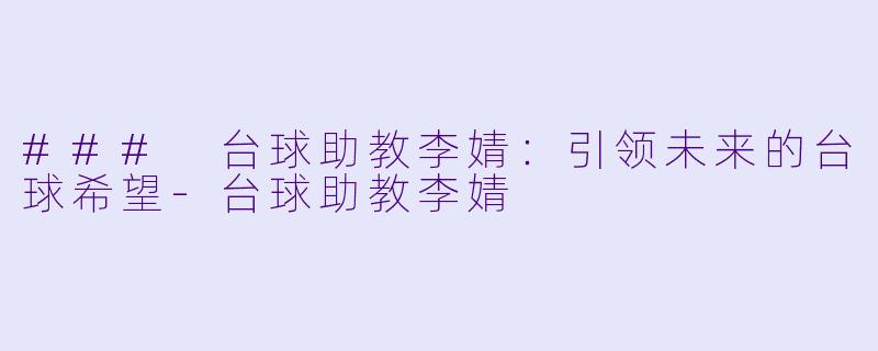 ### 台球助教李婧:引领未来的台球希望
