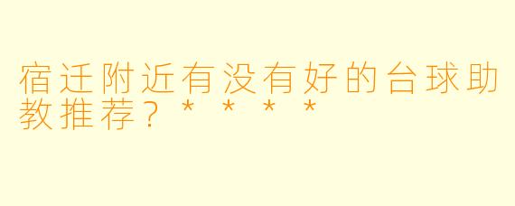 宿迁附近有没有好的台球助教推荐？****