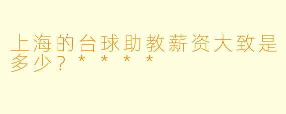 上海的台球助教薪资大致是多少？****