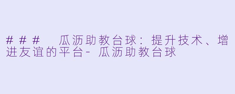 ### 瓜沥助教台球：提升技术、增进友谊的平台-瓜沥助教台球