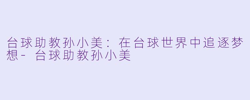 台球助教孙小美:在台球世界中追逐梦想