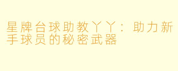 星牌台球助教丫丫：助力新手球员的秘密武器