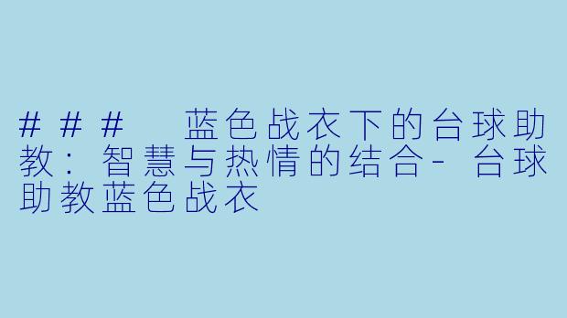 ### 蓝色战衣下的台球助教：智慧与热情的结合-台球助教蓝色战衣