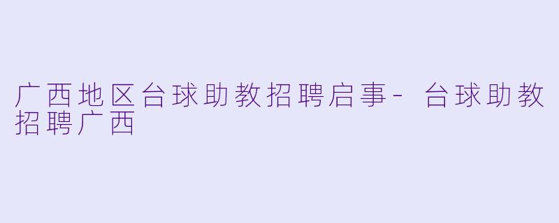 广西地区台球助教招聘启事-台球助教招聘广西