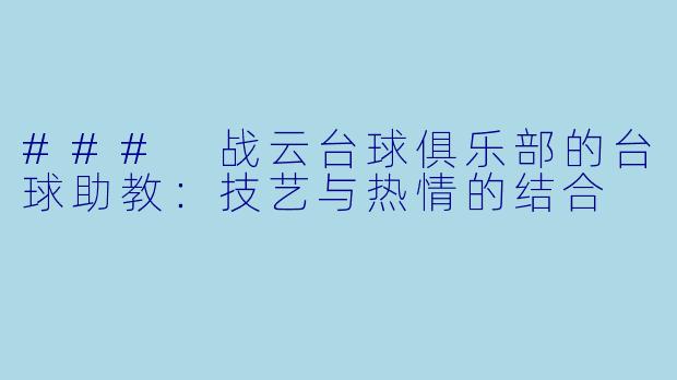 ### 战云台球俱乐部的台球助教：技艺与热情的结合