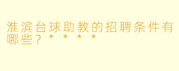 淮滨台球助教的招聘条件有哪些?****