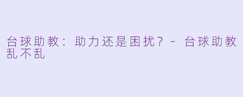 台球助教：助力还是困扰？-台球助教乱不乱