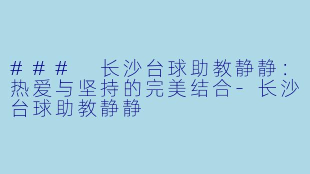 ### 长沙台球助教静静：热爱与坚持的完美结合