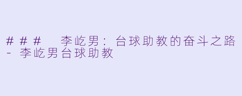 ### 李屹男：台球助教的奋斗之路-李屹男台球助教