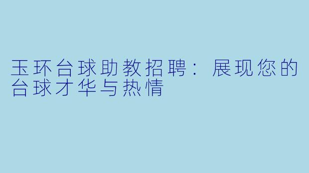 玉环台球助教招聘：展现您的台球才华与热情