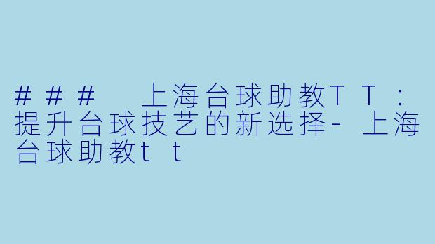 ### 上海台球助教TT：提升台球技艺的新选择-上海台球助教tt