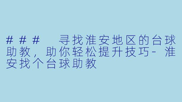 ### 寻找淮安地区的台球助教，助你轻松提升技巧-淮安找个台球助教