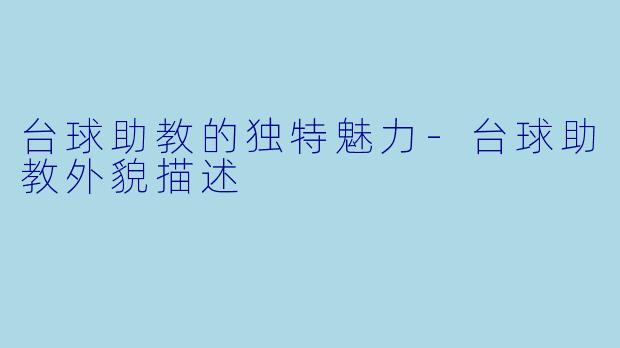 台球助教的独特魅力-台球助教外貌描述
