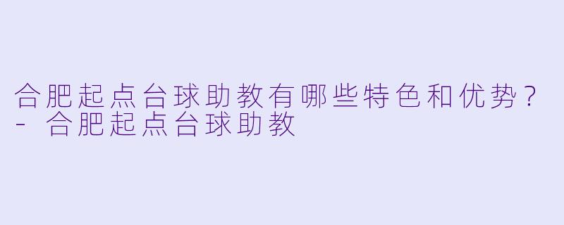 合肥起点台球助教有哪些特色和优势?