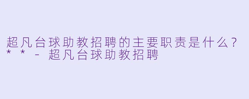 超凡台球助教招聘的主要职责是什么?**
