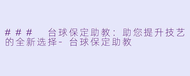 ### 台球保定助教:助您提升技艺的全新选择