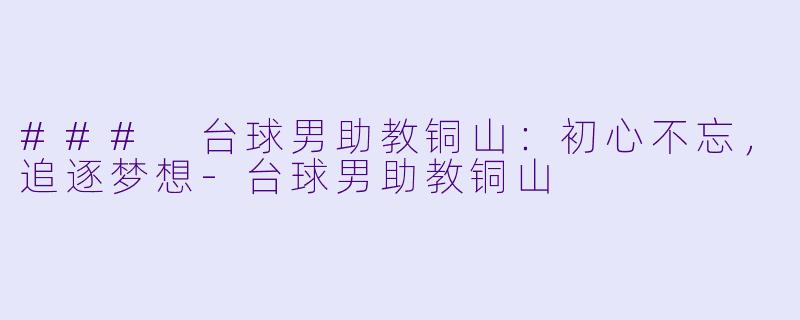 ### 台球男助教铜山：初心不忘，追逐梦想-台球男助教铜山