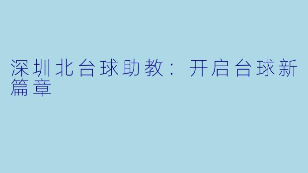 深圳北台球助教：开启台球新篇章