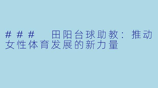 ### 田阳台球助教:推动女性体育发展的新力量