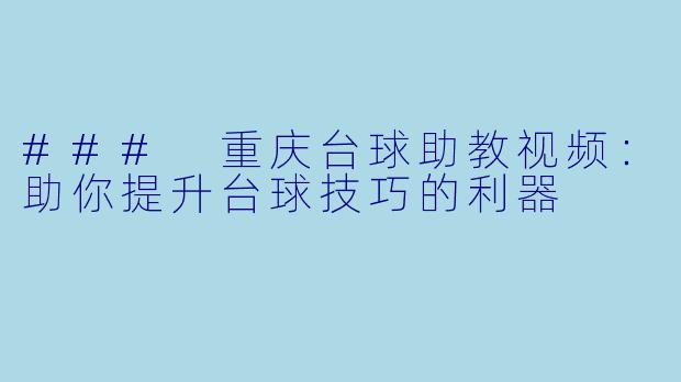 ### 重庆台球助教视频：助你提升台球技巧的利器