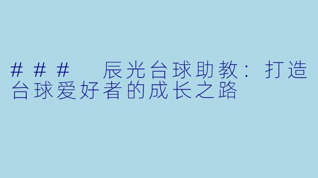 ### 辰光台球助教：打造台球爱好者的成长之路