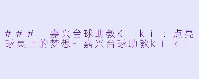 ### 嘉兴台球助教Kiki:点亮球桌上的梦想