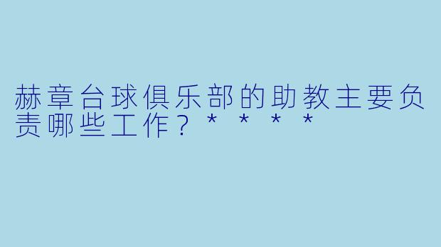 赫章台球俱乐部的助教主要负责哪些工作?****