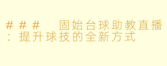 ### 固始台球助教直播：提升球技的全新方式