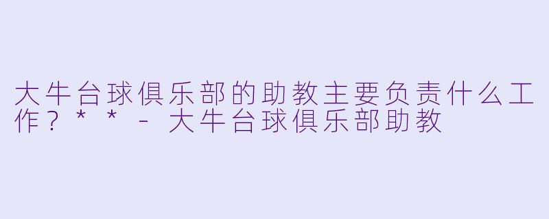 大牛台球俱乐部的助教主要负责什么工作?**