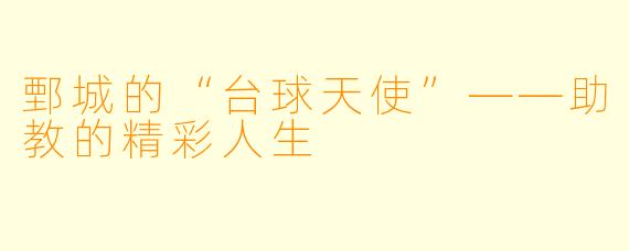 鄄城的“台球天使”——助教的精彩人生