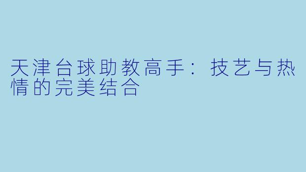 天津台球助教高手:技艺与热情的完美结合