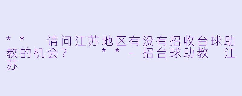 ** 请问江苏地区有没有招收台球助教的机会？  **