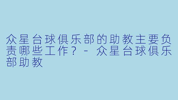 众星台球俱乐部的助教主要负责哪些工作?