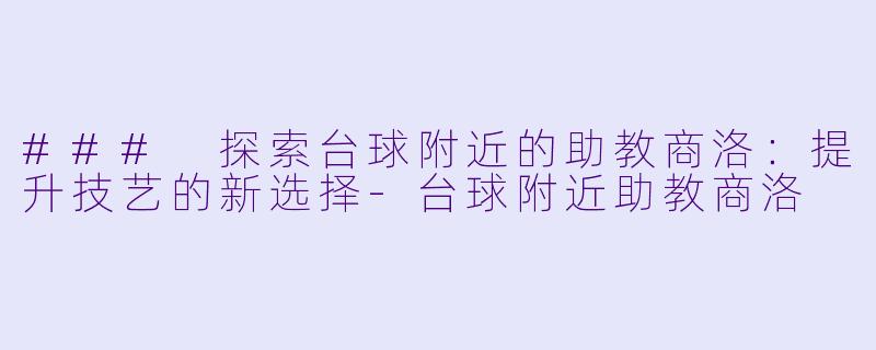 ### 探索台球附近的助教商洛：提升技艺的新选择-台球附近助教商洛