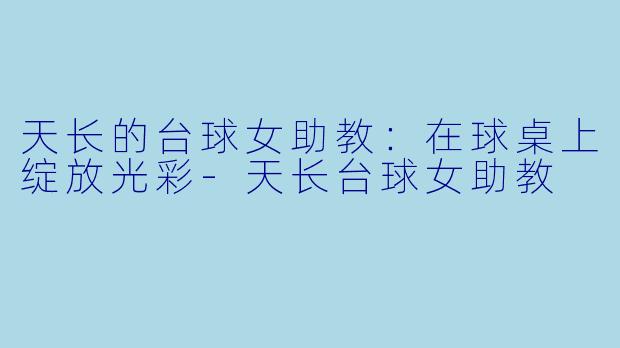 天长的台球女助教：在球桌上绽放光彩-天长台球女助教