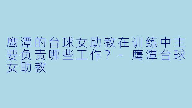 鹰潭的台球女助教在训练中主要负责哪些工作？