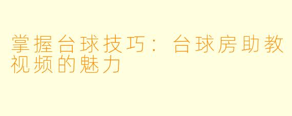 掌握台球技巧：台球房助教视频的魅力